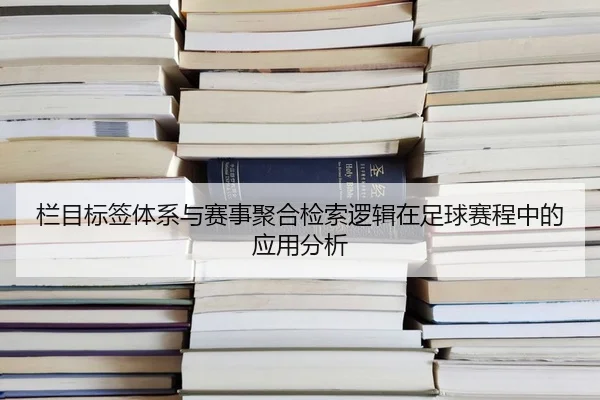栏目标签体系与赛事聚合检索逻辑在足球赛程中的应用分析