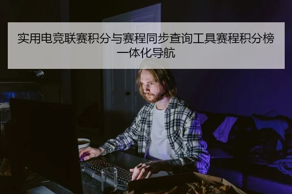 实用电竞联赛积分与赛程同步查询工具赛程积分榜一体化导航