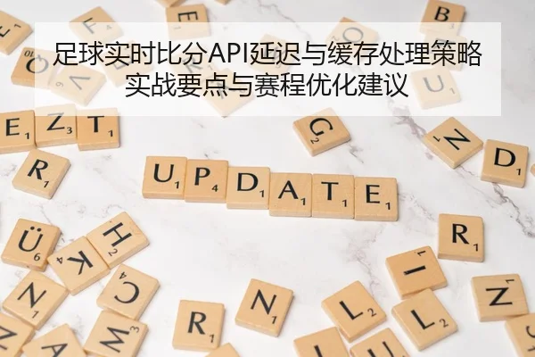 足球实时比分API延迟与缓存处理策略实战要点与赛程优化建议
