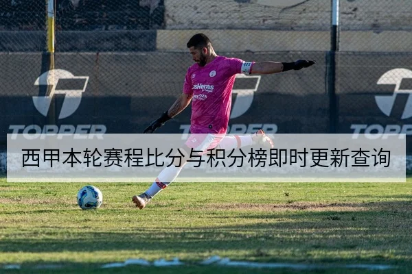 西甲本轮赛程比分与积分榜即时更新查询